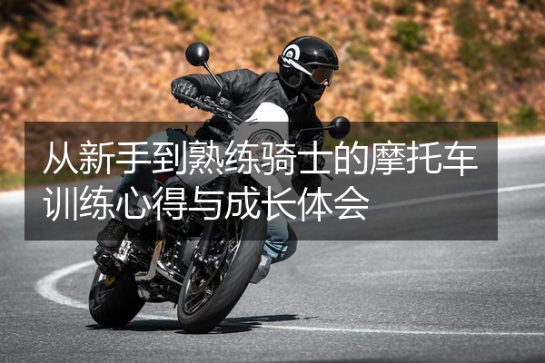 从新手到熟练骑士的摩托车训练心得与成长体会