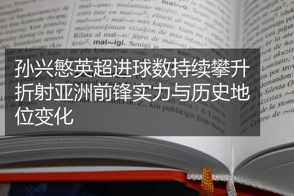 孙兴慜英超进球数持续攀升折射亚洲前锋实力与历史地位变化
