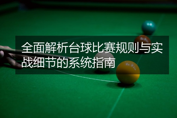 全面解析台球比赛规则与实战细节的系统指南
