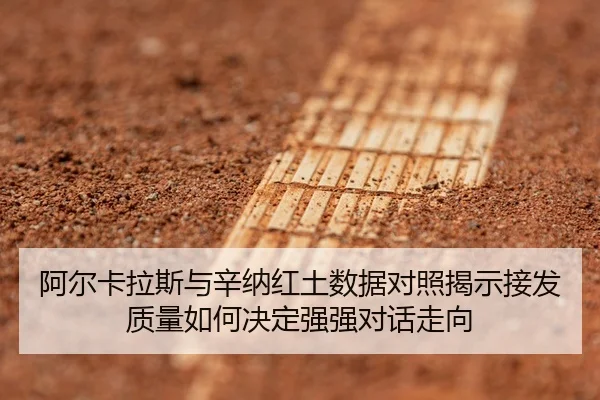 阿尔卡拉斯与辛纳红土数据对照揭示接发质量如何决定强强对话走向